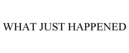 WHAT JUST HAPPENED trademark