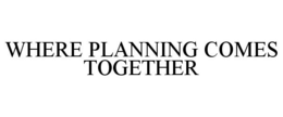 WHERE PLANNING COMES TOGETHER trademark