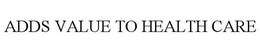 ADDS VALUE TO HEALTH CARE trademark