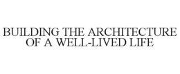 BUILDING THE ARCHITECTURE OF A WELL-LIVED LIFE trademark