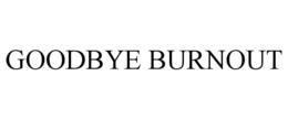 GOODBYE BURNOUT trademark