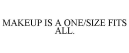 MAKEUP IS A ONE/SIZE FITS ALL. trademark