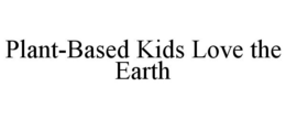 PLANT-BASED KIDS LOVE THE EARTH trademark