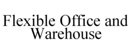 FLEXIBLE OFFICE AND WAREHOUSE trademark