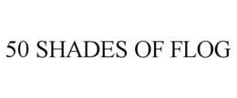 50 SHADES OF FLOG trademark