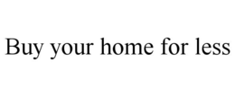 BUY YOUR HOME FOR LESS trademark