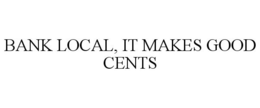 BANK LOCAL, IT MAKES GOOD CENTS trademark