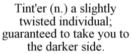 TINT'ER (N.) A SLIGHTLY TWISTED INDIVIDUAL; GUARANTEED TO TAKE YOU TO THE DARKER SIDE. trademark