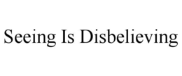 SEEING IS DISBELIEVING trademark