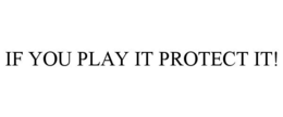 IF YOU PLAY IT PROTECT IT! trademark