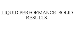 LIQUID PERFORMANCE. SOLID RESULTS. trademark