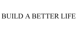 BUILD A BETTER LIFE trademark