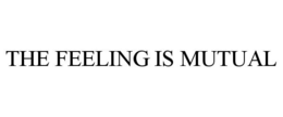 THE FEELING IS MUTUAL trademark