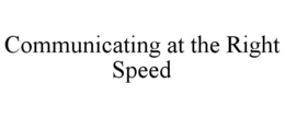 COMMUNICATING AT THE RIGHT SPEED trademark