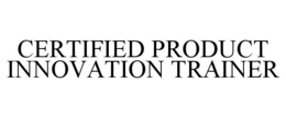 CERTIFIED PRODUCT INNOVATION TRAINER trademark