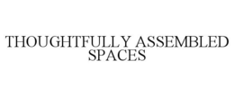 THOUGHTFULLY ASSEMBLED SPACES trademark