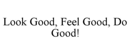 LOOK GOOD, FEEL GOOD, DO GOOD! trademark