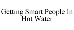GETTING SMART PEOPLE IN HOT WATER trademark