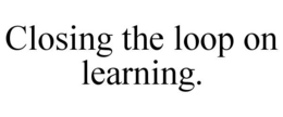 CLOSING THE LOOP ON LEARNING. trademark