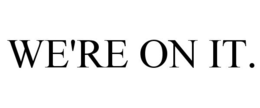 WE'RE ON IT. trademark