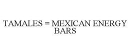 TAMALES = MEXICAN ENERGY BARS trademark