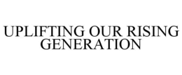 UPLIFTING OUR RISING GENERATION trademark