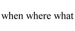 WHEN WHERE WHAT trademark