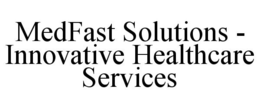 MEDFAST SOLUTIONS - INNOVATIVE HEALTHCARE SERVICES trademark