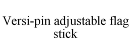 VERSI-PIN ADJUSTABLE FLAG STICK trademark
