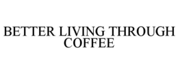 BETTER LIVING THROUGH COFFEE trademark