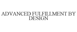 ADVANCED FULFILLMENT BY DESIGN trademark