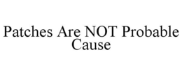PATCHES ARE NOT PROBABLE CAUSE trademark
