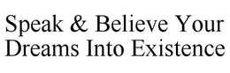 SPEAK & BELIEVE YOUR DREAMS INTO EXISTENCE trademark