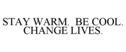 STAY WARM. BE COOL. CHANGE LIVES. trademark