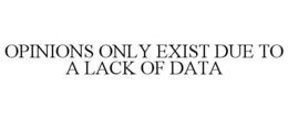 OPINIONS ONLY EXIST DUE TO A LACK OF DATA trademark