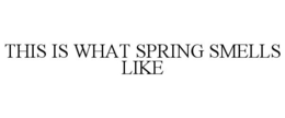 THIS IS WHAT SPRING SMELLS LIKE trademark