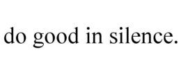 DO GOOD IN SILENCE. trademark
