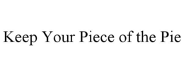 KEEP YOUR PIECE OF THE PIE trademark