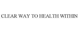 CLEAR WAY TO HEALTH WITHIN trademark