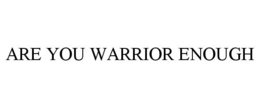 ARE YOU WARRIOR ENOUGH trademark