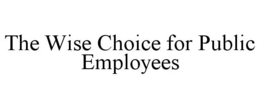 THE WISE CHOICE FOR PUBLIC EMPLOYEES trademark