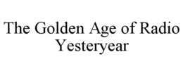 THE GOLDEN AGE OF RADIO YESTERYEAR trademark