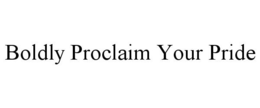 BOLDLY PROCLAIM YOUR PRIDE trademark