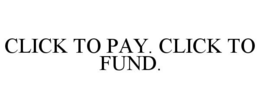 CLICK TO PAY. CLICK TO FUND. trademark