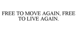 FREE TO MOVE AGAIN, FREE TO LIVE AGAIN. trademark
