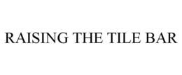 RAISING THE TILE BAR trademark