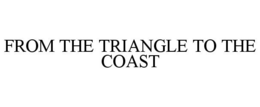 FROM THE TRIANGLE TO THE COAST trademark