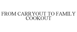 FROM CARRYOUT TO FAMILY COOKOUT trademark