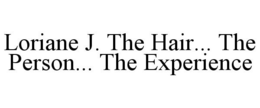 LORIANE J. THE HAIR... THE PERSON... THE EXPERIENCE trademark
