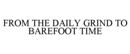 FROM THE DAILY GRIND TO BAREFOOT TIME trademark